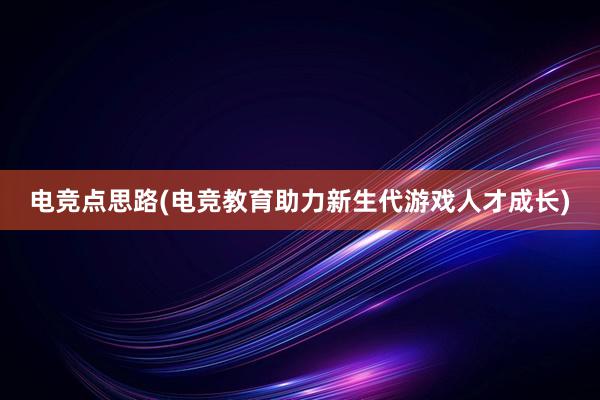 电竞点思路(电竞教育助力新生代游戏人才成长)