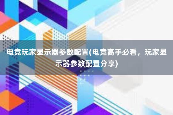 电竞玩家显示器参数配置(电竞高手必看，玩家显示器参数配置分享)