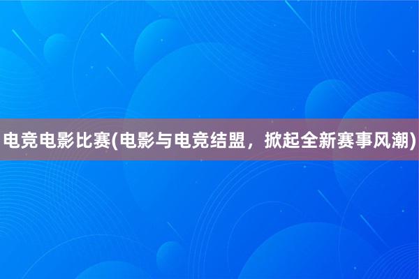 电竞电影比赛(电影与电竞结盟，掀起全新赛事风潮)