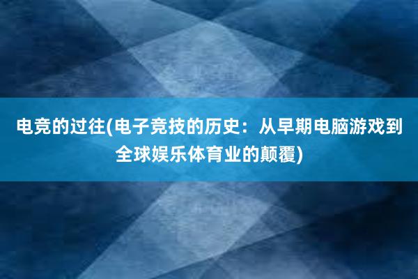 电竞的过往(电子竞技的历史：从早期电脑游戏到全球娱乐体育业的颠覆)