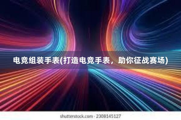 电竞组装手表(打造电竞手表，助你征战赛场)