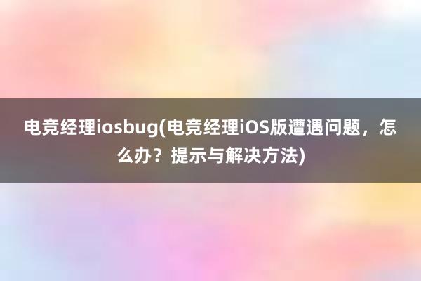 电竞经理iosbug(电竞经理iOS版遭遇问题，怎么办？提示与解决方法)