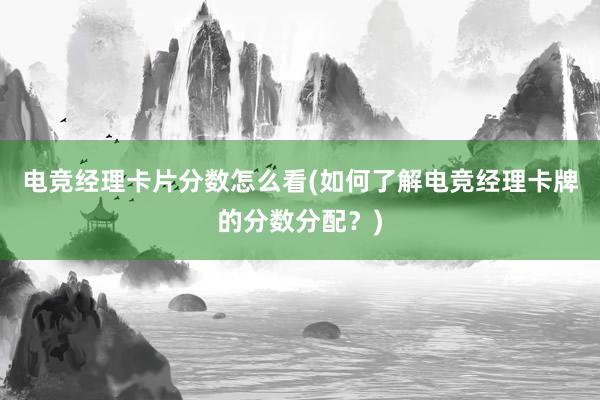 电竞经理卡片分数怎么看(如何了解电竞经理卡牌的分数分配？)