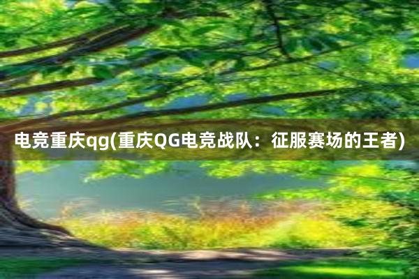 电竞重庆qg(重庆QG电竞战队：征服赛场的王者)