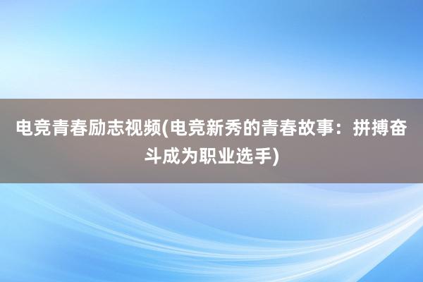 电竞青春励志视频(电竞新秀的青春故事：拼搏奋斗成为职业选手)