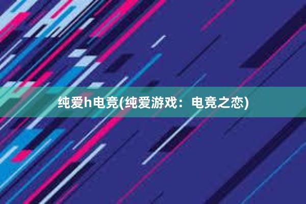 纯爱h电竞(纯爱游戏：电竞之恋)