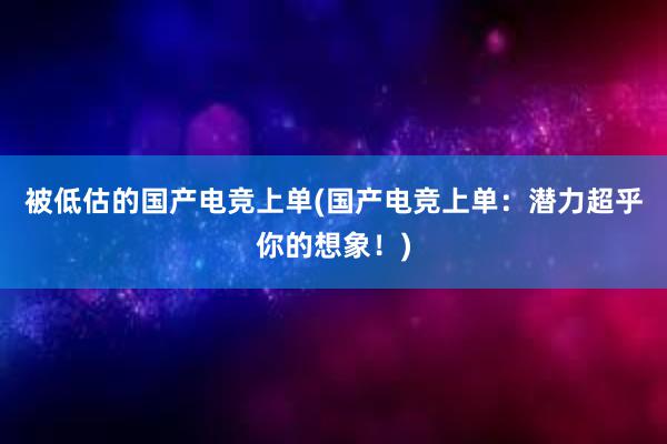 被低估的国产电竞上单(国产电竞上单：潜力超乎你的想象！)