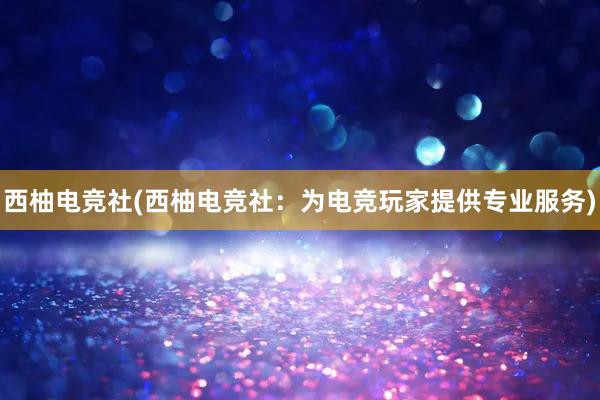 西柚电竞社(西柚电竞社：为电竞玩家提供专业服务)