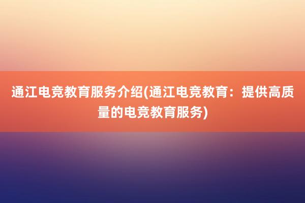 通江电竞教育服务介绍(通江电竞教育：提供高质量的电竞教育服务)