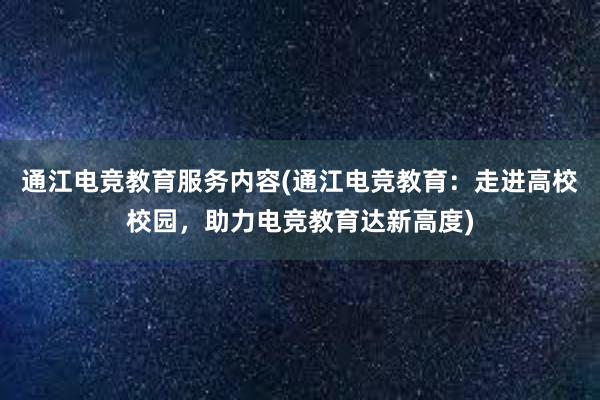 通江电竞教育服务内容(通江电竞教育：走进高校校园，助力电竞教育达新高度)