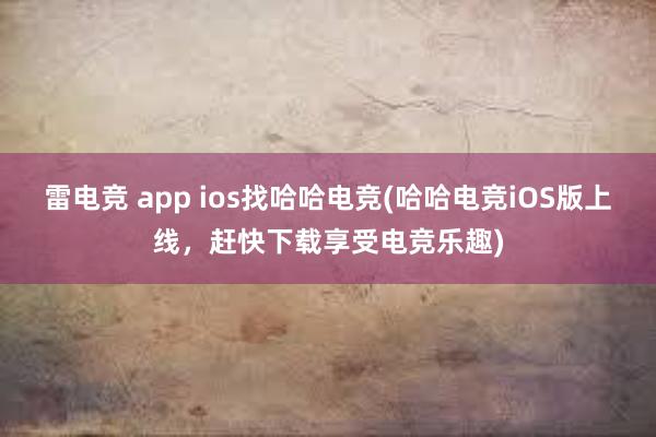 雷电竞 app ios找哈哈电竞(哈哈电竞iOS版上线，赶快下载享受电竞乐趣)