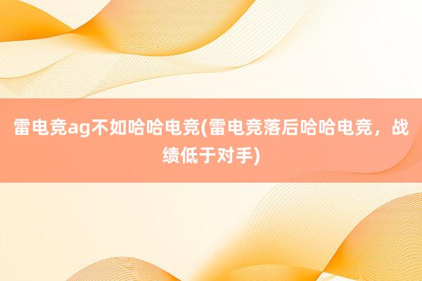 雷电竞ag不如哈哈电竞(雷电竞落后哈哈电竞，战绩低于对手)