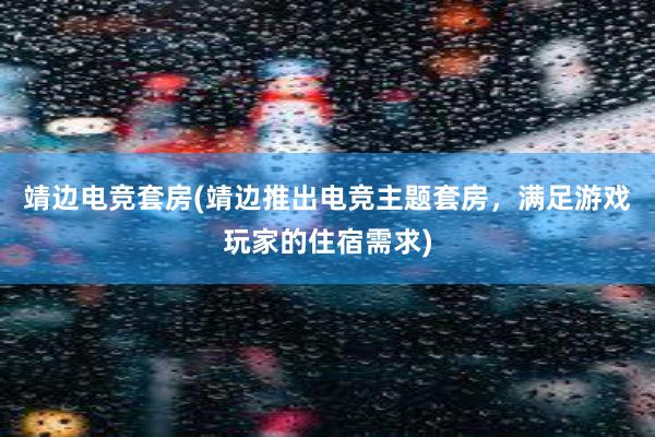 靖边电竞套房(靖边推出电竞主题套房，满足游戏玩家的住宿需求)