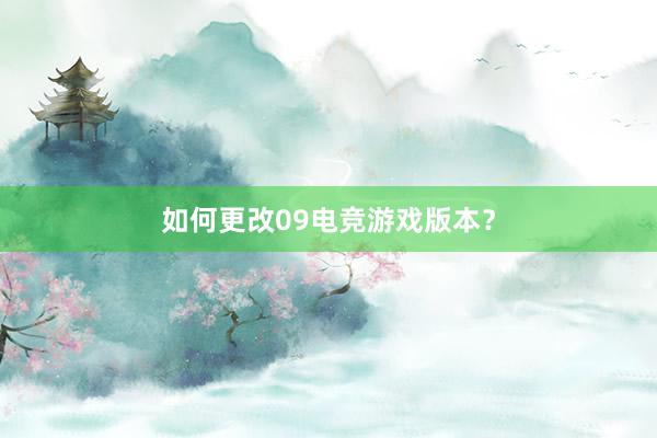 如何更改09电竞游戏版本？