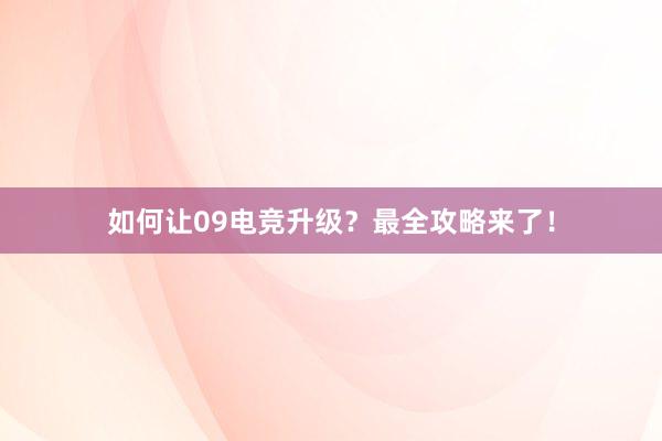 如何让09电竞升级？最全攻略来了！