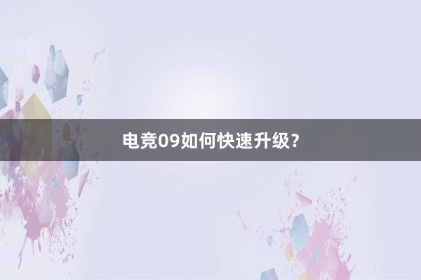 电竞09如何快速升级？