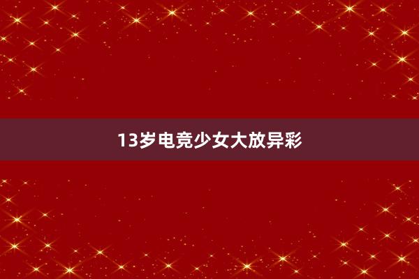 13岁电竞少女大放异彩