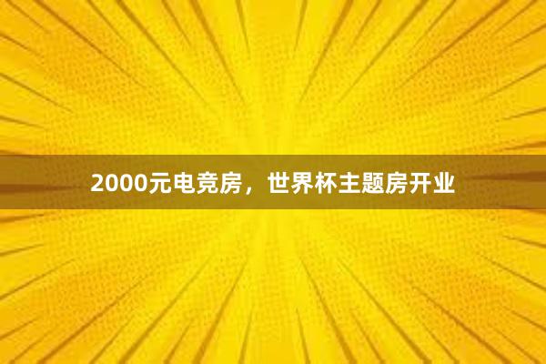 2000元电竞房，世界杯主题房开业