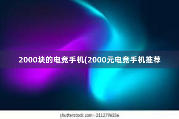 2000块的电竞手机(2000元电竞手机推荐