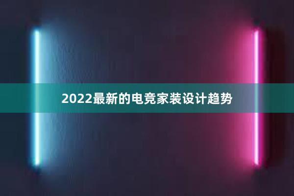 2022最新的电竞家装设计趋势