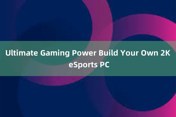 Ultimate Gaming Power Build Your Own 2K eSports PC