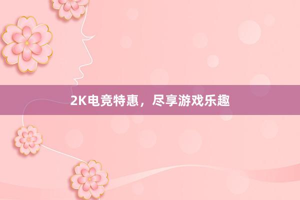 2K电竞特惠，尽享游戏乐趣