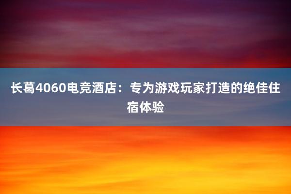 长葛4060电竞酒店：专为游戏玩家打造的绝佳住宿体验