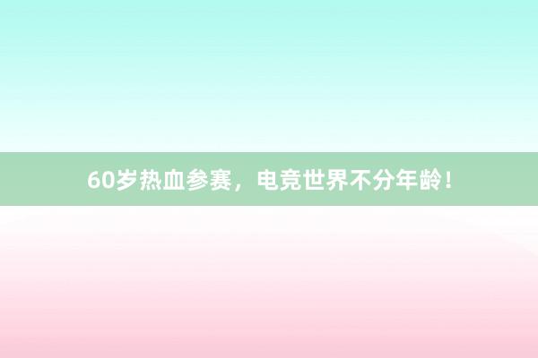 60岁热血参赛，电竞世界不分年龄！