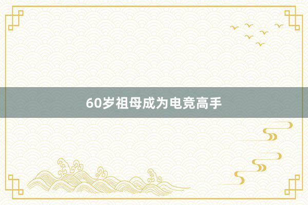 60岁祖母成为电竞高手