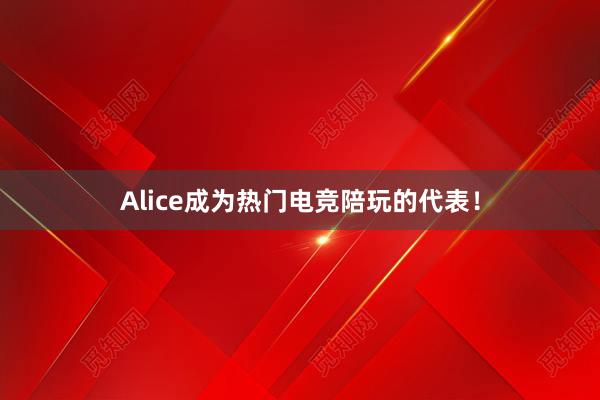 Alice成为热门电竞陪玩的代表！