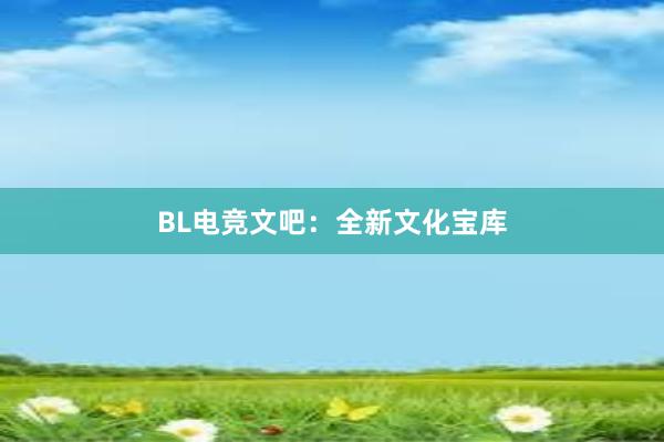 BL电竞文吧：全新文化宝库