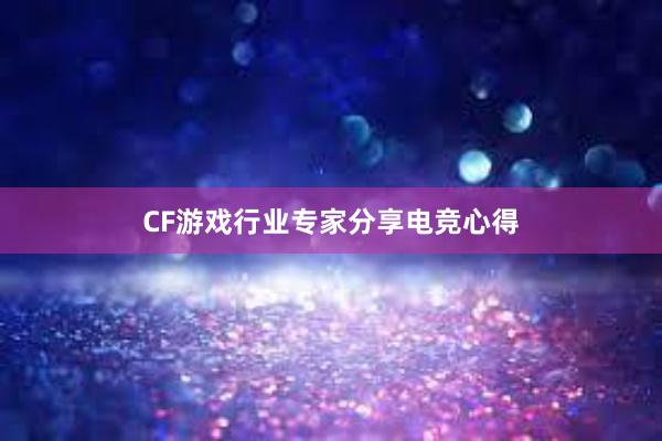 CF游戏行业专家分享电竞心得