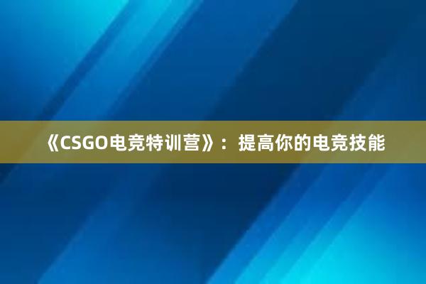 《CSGO电竞特训营》：提高你的电竞技能