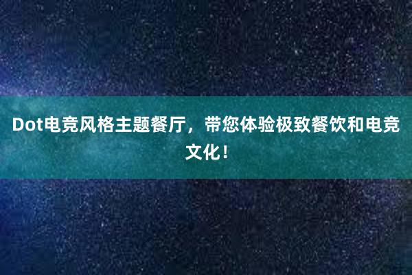 Dot电竞风格主题餐厅，带您体验极致餐饮和电竞文化！