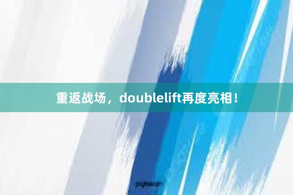 重返战场，doublelift再度亮相！