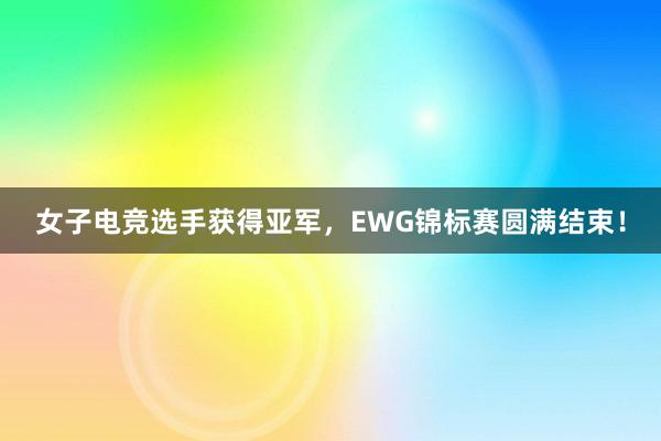 女子电竞选手获得亚军，EWG锦标赛圆满结束！