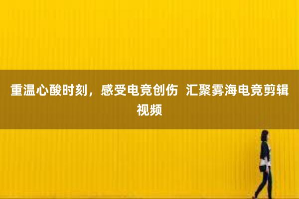 重温心酸时刻，感受电竞创伤  汇聚雾海电竞剪辑视频