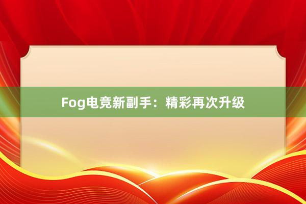 Fog电竞新副手：精彩再次升级