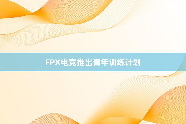 FPX电竞推出青年训练计划