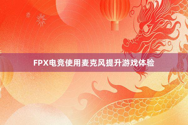 FPX电竞使用麦克风提升游戏体验