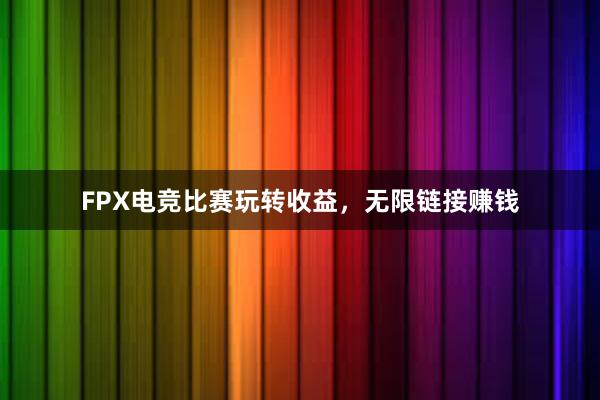 FPX电竞比赛玩转收益，无限链接赚钱