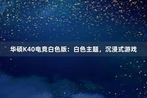 华硕K40电竞白色版：白色主题，沉浸式游戏