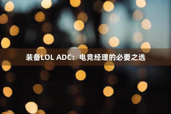 装备LOL ADC：电竞经理的必要之选