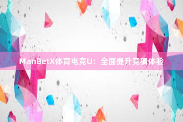 ManBetX体育电竞U：全面提升竞猜体验