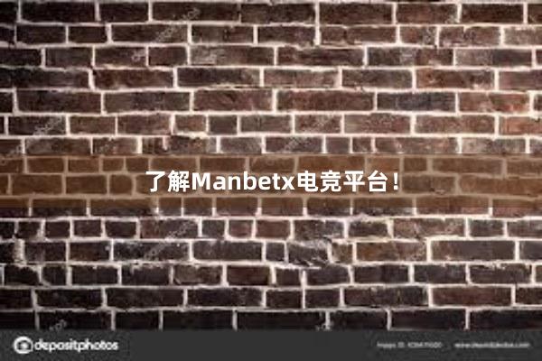 了解Manbetx电竞平台！