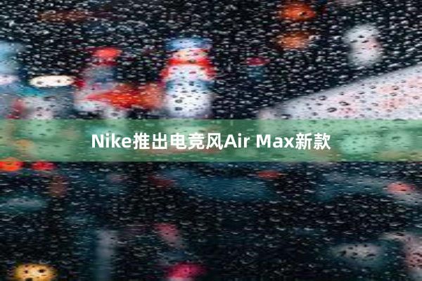 Nike推出电竞风Air Max新款