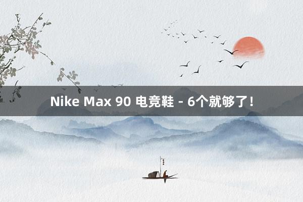 Nike Max 90 电竞鞋 - 6个就够了！