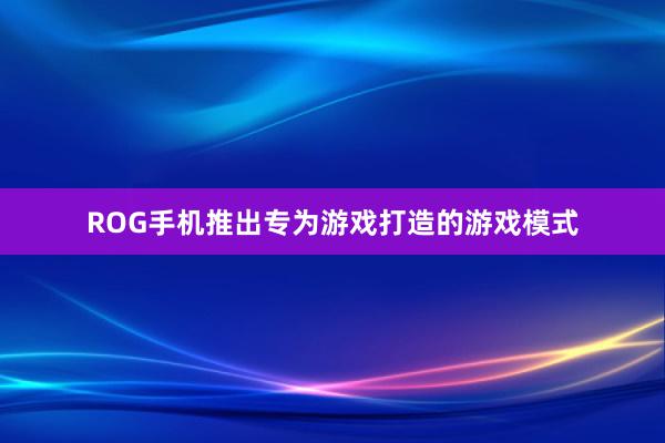 ROG手机推出专为游戏打造的游戏模式