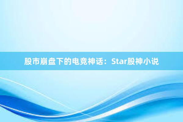 股市崩盘下的电竞神话：Star股神小说