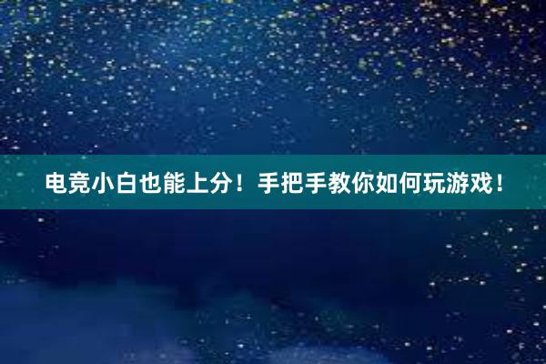 电竞小白也能上分！手把手教你如何玩游戏！